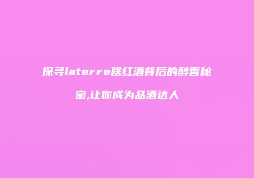 探寻laterre啥红酒背后的醇香秘密,让你成为品酒达人