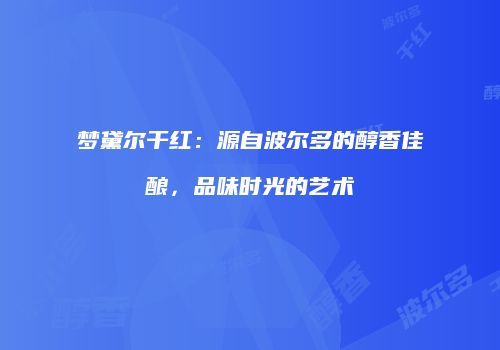 梦黛尔干红：源自波尔多的醇香佳酿，品味时光的艺术