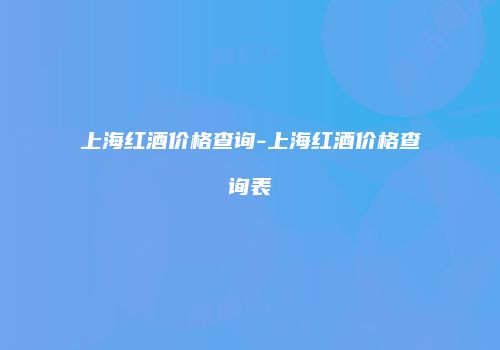 上海红酒价格查询-上海红酒价格查询表