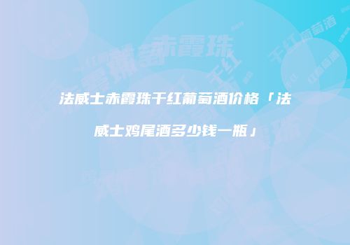 法威士赤霞珠干红葡萄酒价格「法威士鸡尾酒多少钱一瓶」