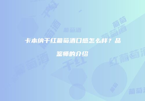 卡本纳干红葡萄酒口感怎么样？品鉴师的介绍