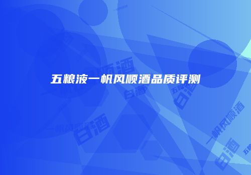 五粮液一帆风顺酒品质评测