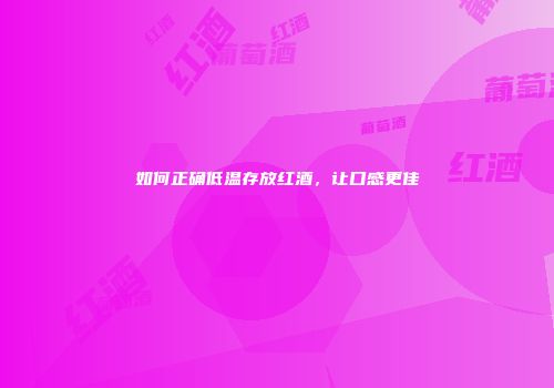 如何正确低温存放红酒，让口感更佳