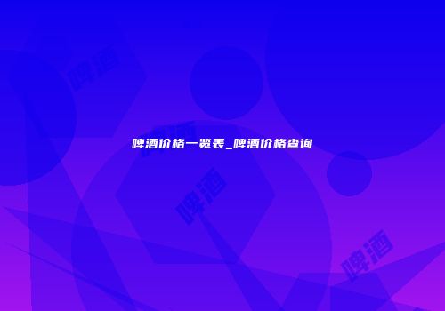 啤酒价格一览表_啤酒价格查询