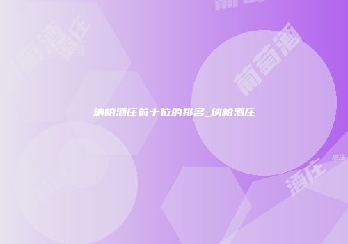 纳帕酒庄前十位的排名_纳帕酒庄