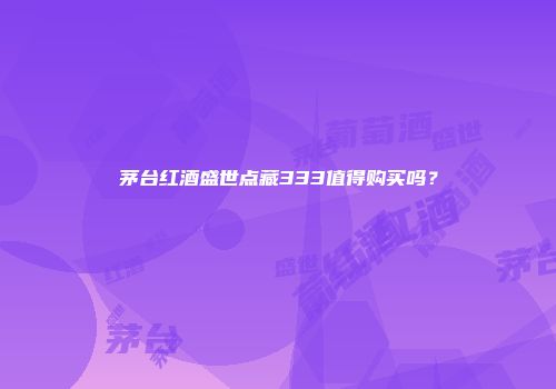 茅台红酒盛世点藏333值得购买吗？