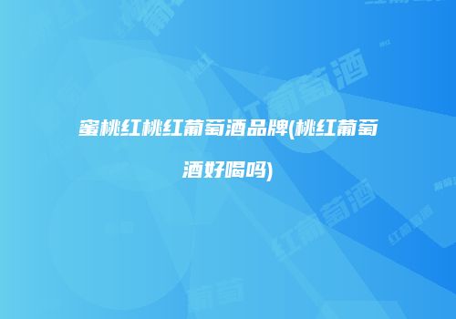 蜜桃红桃红葡萄酒品牌(桃红葡萄酒好喝吗)