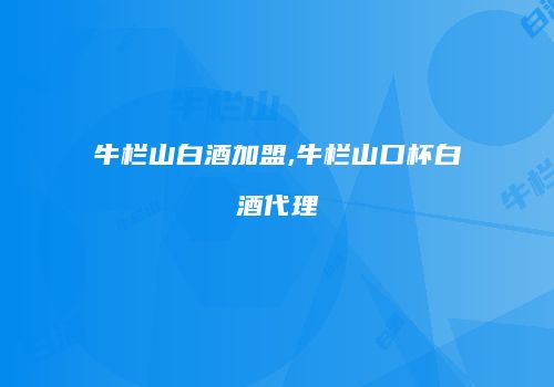 牛栏山白酒加盟,牛栏山口杯白酒代理