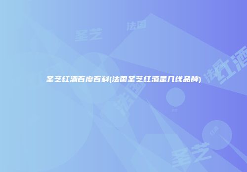 圣芝红酒百度百科(法国圣芝红酒是几线品牌)