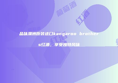 品味澳洲原装进口kangaroo brothers红酒，享受独特风味