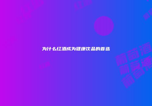 为什么红酒成为健康饮品的首选