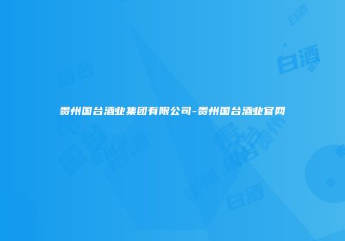 贵州国台酒业集团有限公司-贵州国台酒业官网