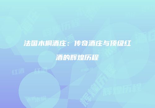 法国木桐酒庄：传奇酒庄与顶级红酒的辉煌历程