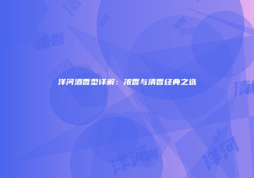 洋河酒香型详解：浓香与清香经典之选