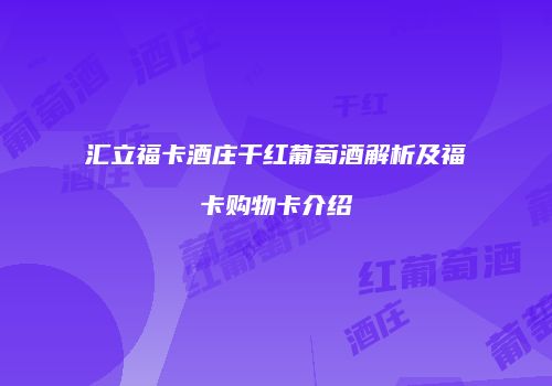 汇立福卡酒庄干红葡萄酒解析及福卡购物卡介绍