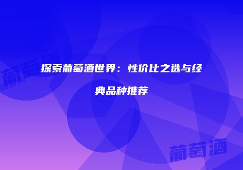 探索葡萄酒世界：性价比之选与经典品种推荐