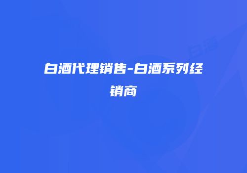 白酒代理销售-白酒系列经销商