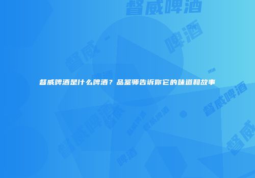 督威啤酒是什么啤酒？品鉴师告诉你它的味道和故事