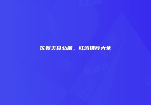 佐餐美食必备，红酒推荐大全