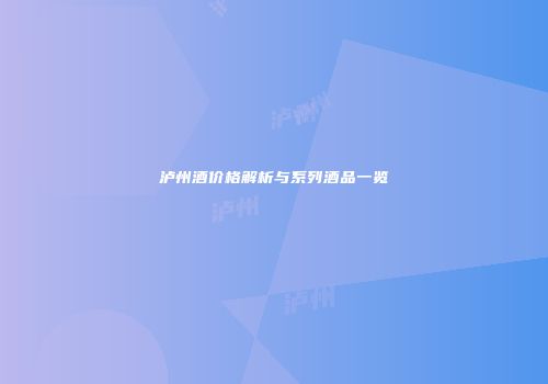 泸州酒价格解析与系列酒品一览