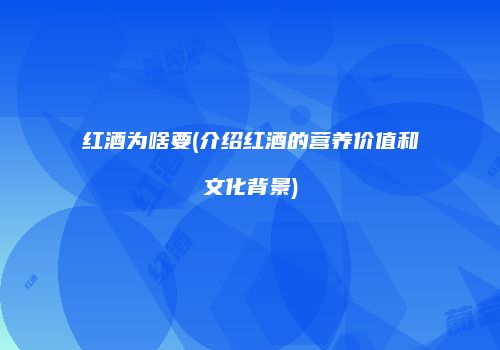 红酒为啥要(介绍红酒的营养价值和文化背景)