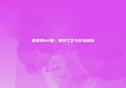 金洮酒42度：独特工艺与价格解析