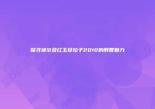探寻波尔多红玉设拉子2010的醇香魅力