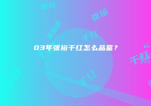 03年张裕干红怎么品鉴？