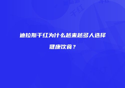 迪拉斯干红为什么越来越多人选择健康饮食？