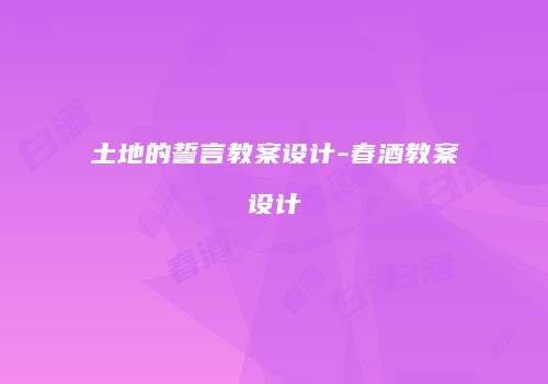 土地的誓言教案设计-春酒教案设计