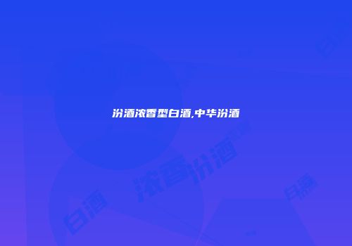 汾酒浓香型白酒,中华汾酒