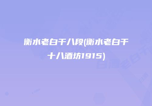 衡水老白干八段(衡水老白干十八酒坊1915)