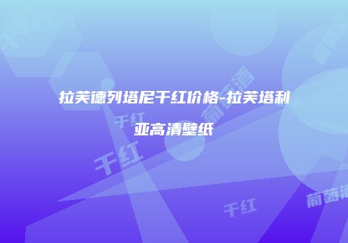 拉芙德列塔尼干红价格-拉芙塔利亚高清壁纸