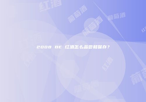 2008 BE 红酒怎么品尝和保存？