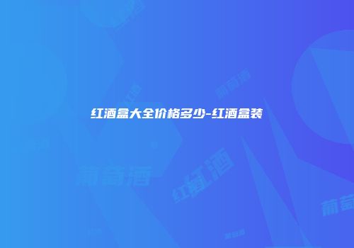 红酒盒大全价格多少-红酒盒装