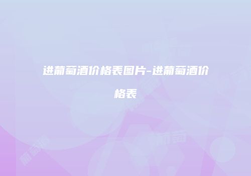 进葡萄酒价格表图片-进葡萄酒价格表