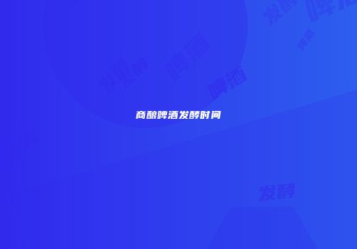 商酿啤酒发酵时间