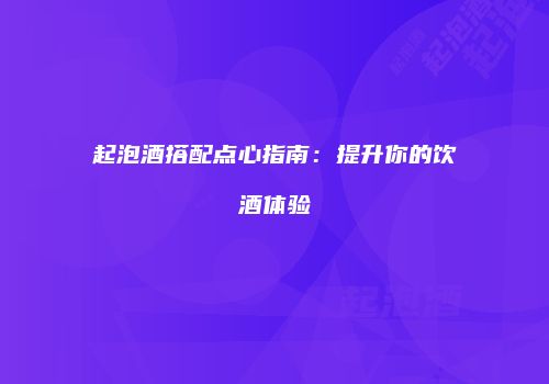 起泡酒搭配点心指南：提升你的饮酒体验