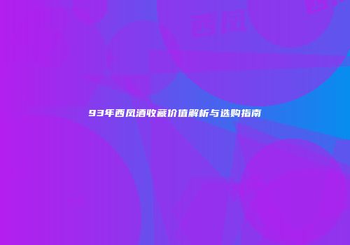 93年西凤酒收藏价值解析与选购指南