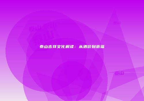 泰山吉祥文化解读：从酒价到祈福
