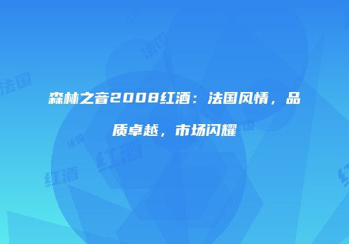 森林之音2008红酒：法国风情，品质卓越，市场闪耀