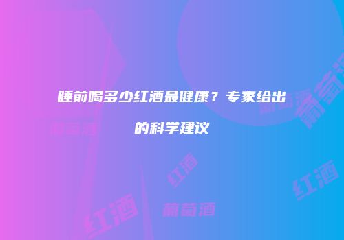 睡前喝多少红酒最健康？专家给出的科学建议