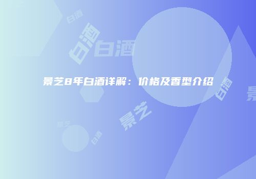 景芝8年白酒详解：价格及香型介绍