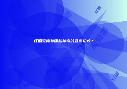 红酒究竟有哪些神奇的健康功效？
