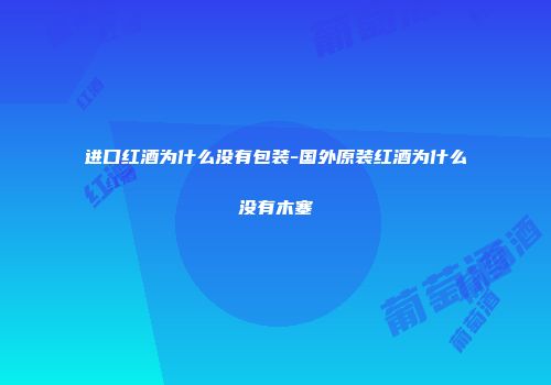 进口红酒为什么没有包装-国外原装红酒为什么没有木塞