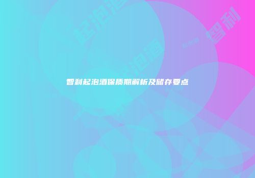 智利起泡酒保质期解析及储存要点