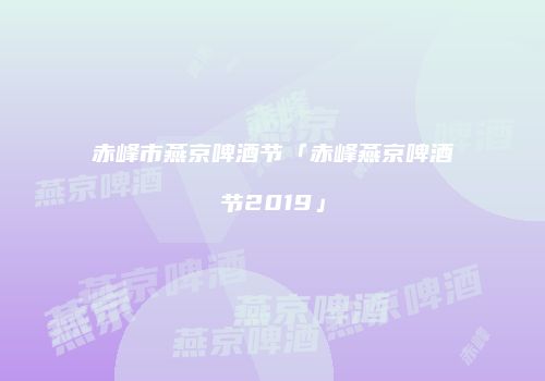 赤峰市燕京啤酒节「赤峰燕京啤酒节2019」