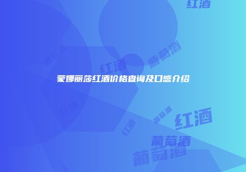 蒙娜丽莎红酒价格查询及口感介绍