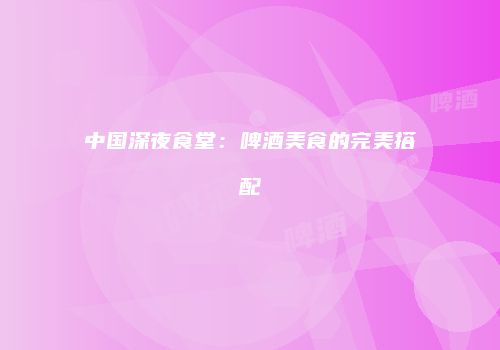 中国深夜食堂：啤酒美食的完美搭配
