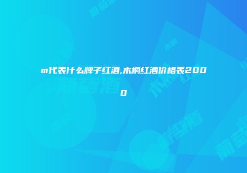 m代表什么牌子红酒,木桐红酒价格表2000